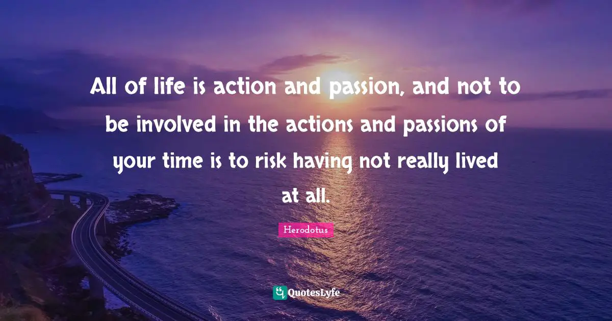 All of life is action and passion, and not to be involved in the actions and passions of your time is to risk having not really lived at all.