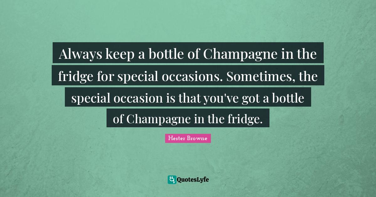 Always keep a bottle of Champagne in the fridge for special occasions