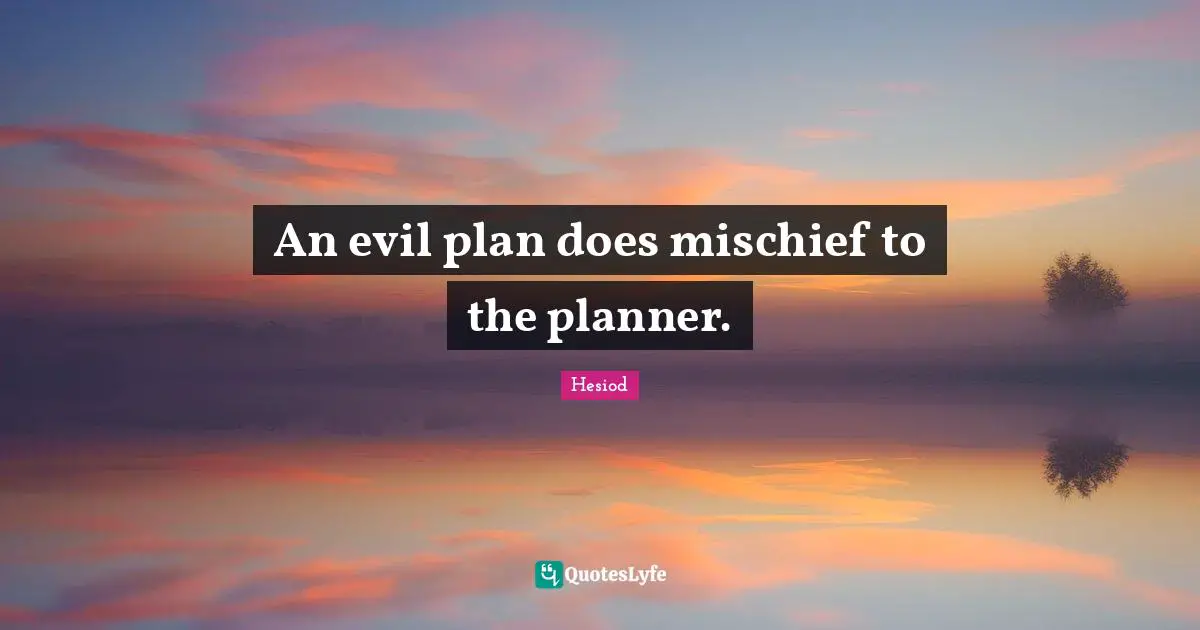 An evil plan does mischief to the planner.
