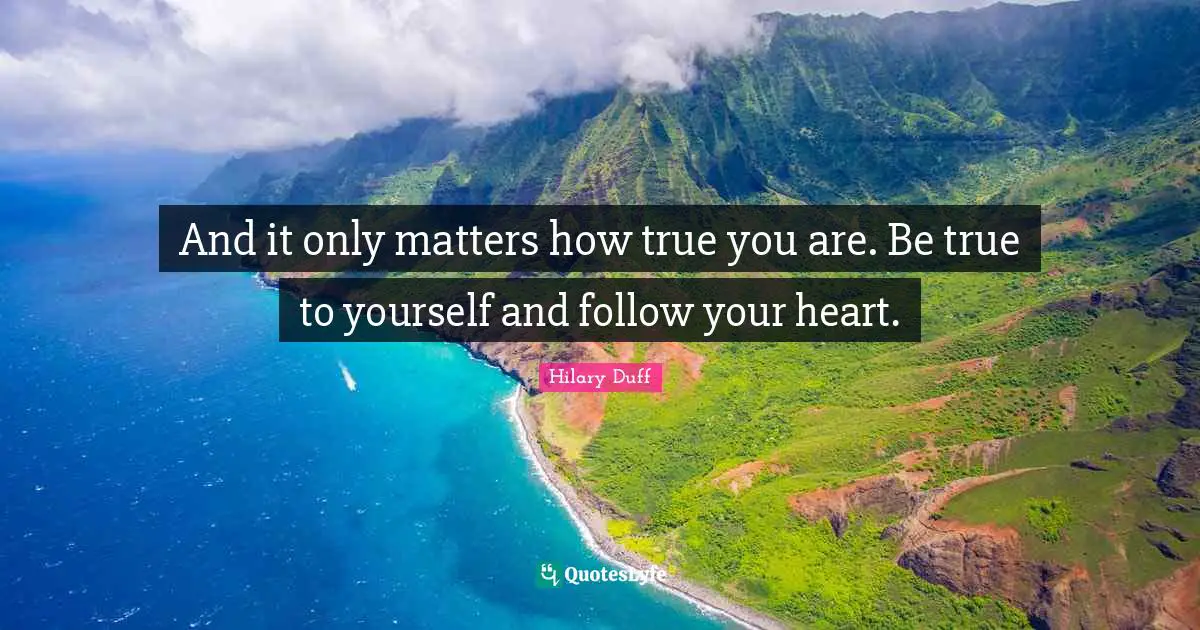 And it only matters how true you are. Be true to yourself and follow your heart.