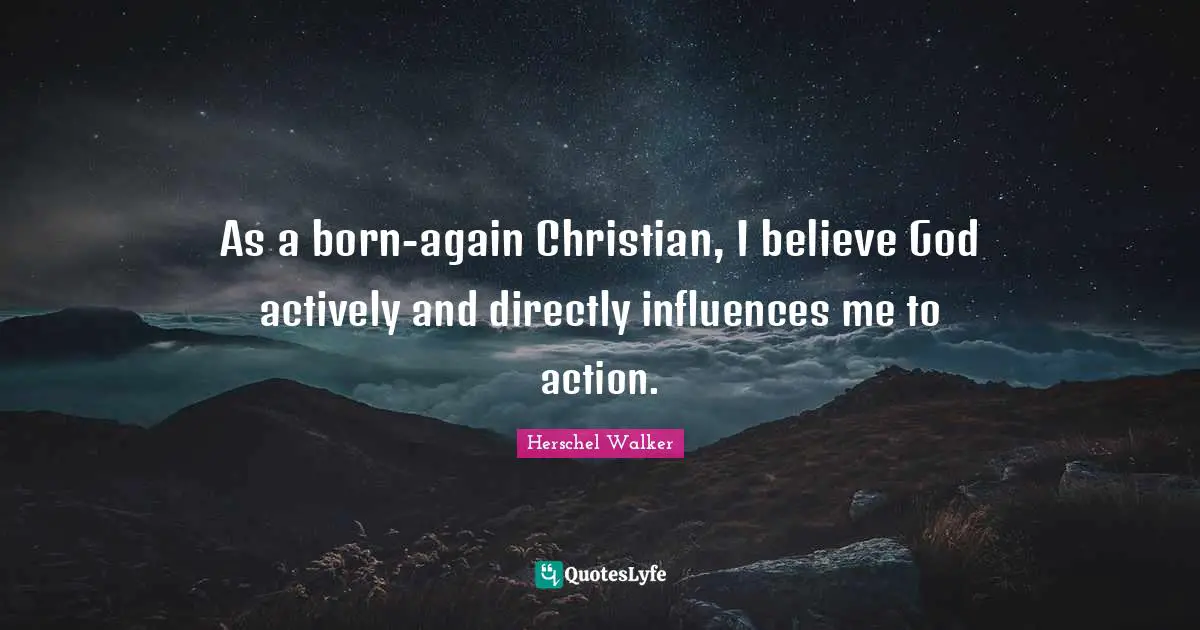 As a born-again Christian, I believe God actively and directly influences me to action.