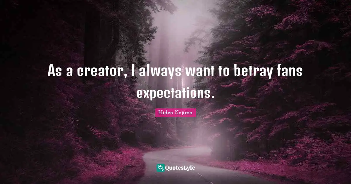 Hideo Kojima Quotes: As a creator, I always want to betray fans expectations.