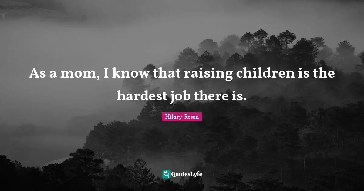 As a mom, I know that raising children is the hardest job there is.