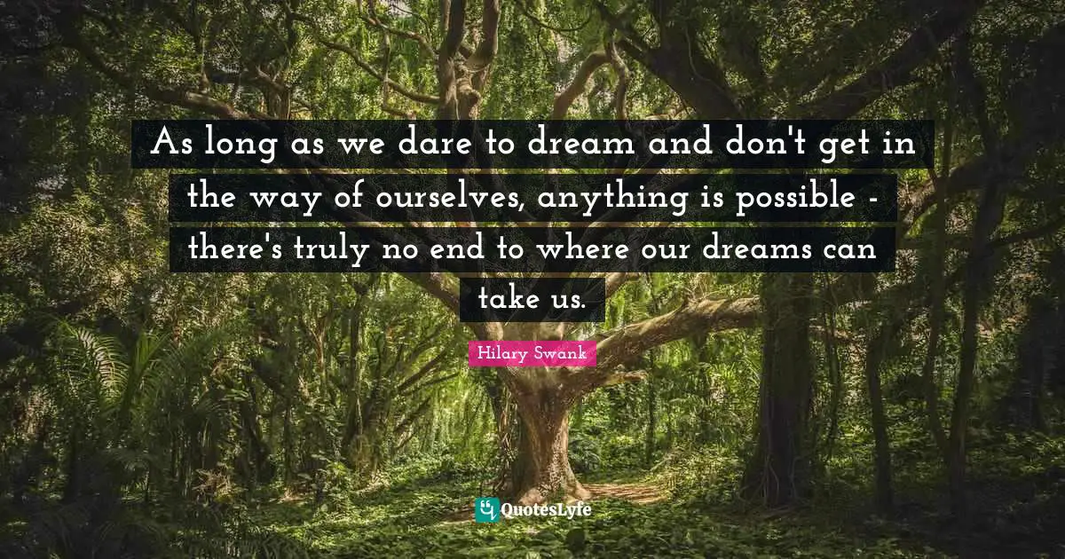Dare To Dream Quotes: "As long as we dare to dream and don't get in the way of ourselves, anything is possible - there's truly no end to where our dreams can take us."