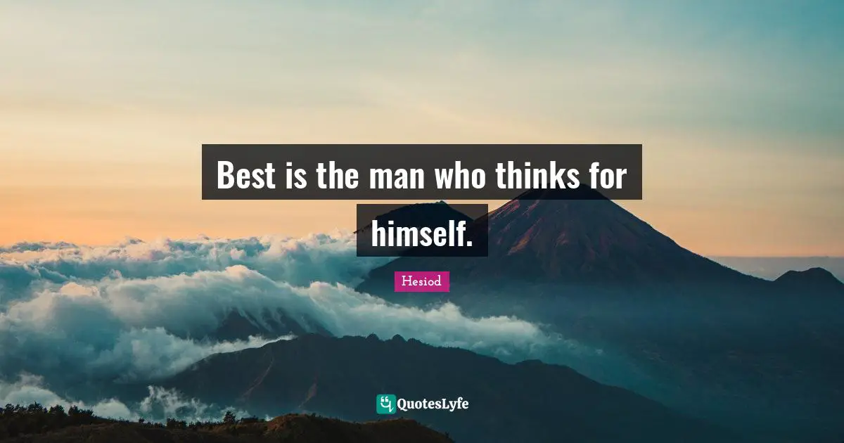 Hesiod Quotes: "Best is the man who thinks for himself."