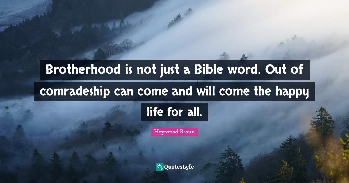 Brotherhood is not just a Bible word. Out of comradeship can come and Quote by Heywood Broun