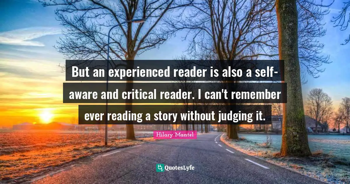 But an experienced reader is also a self-aware and critical reader. I can't remember ever reading a story without judging it.