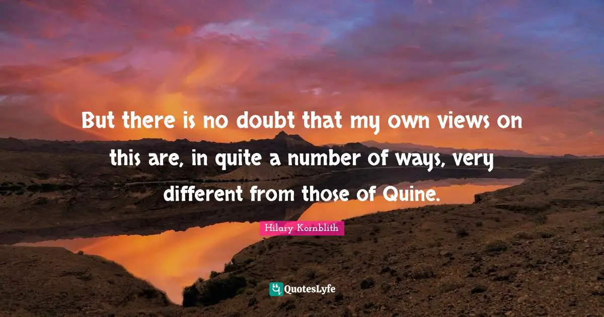 But there is no doubt that my own views on this are, in quite a number of ways, very different from those of Quine.