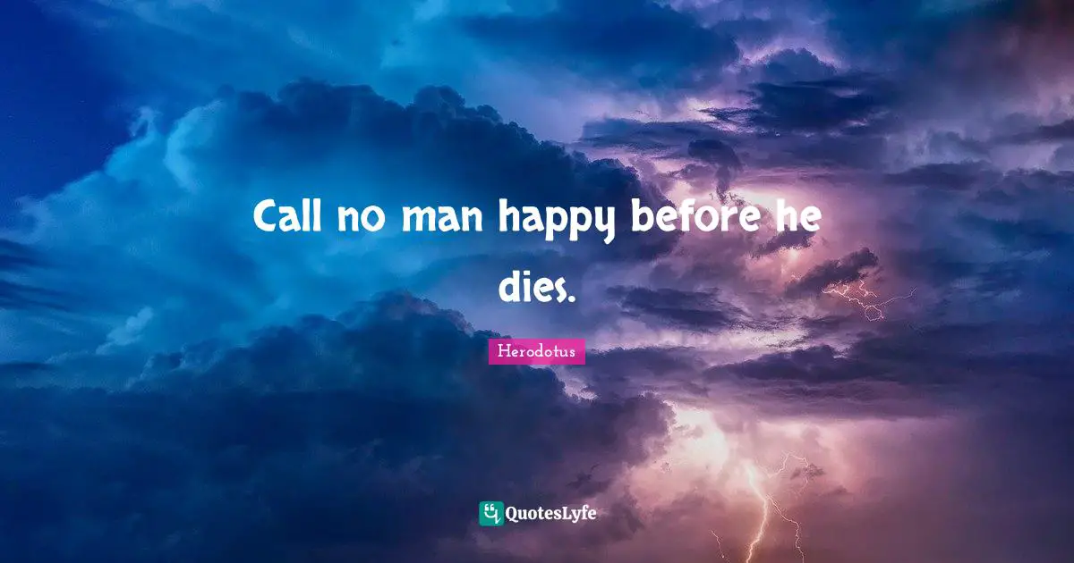 Call no man happy before he dies.