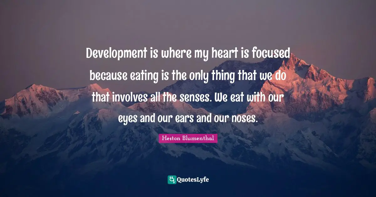 Noses Quotes: "Development is where my heart is focused because eating is the only thing that we do that involves all the senses. We eat with our eyes and our ears and our noses."