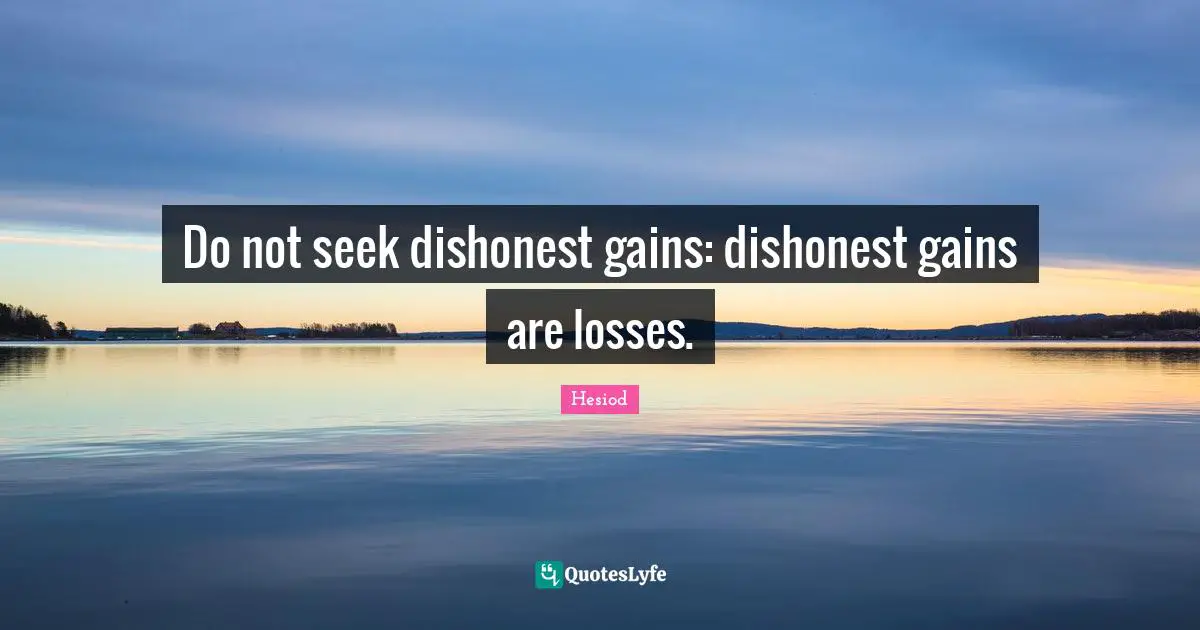 Do not seek dishonest gains: dishonest gains are losses.