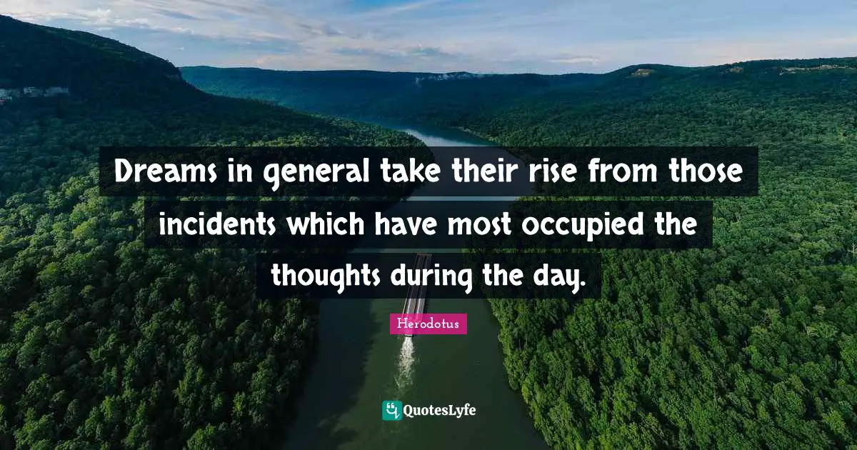 Dreams in general take their rise from those incidents which have most occupied the thoughts during the day.