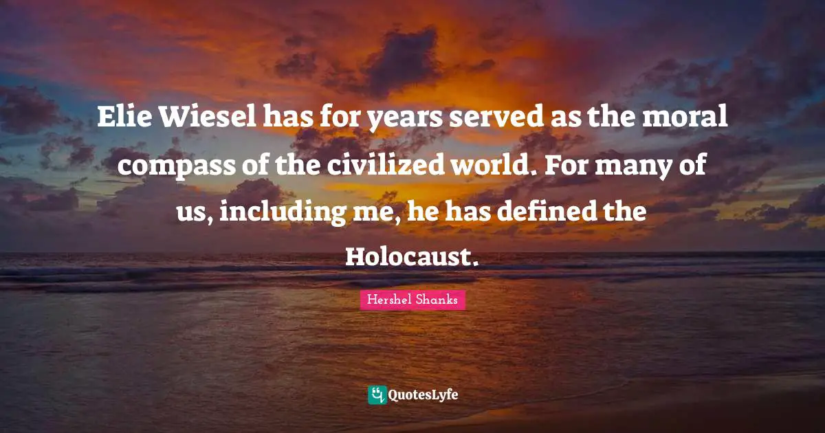 Elie Wiesel has for years served as the moral compass of the civilized world. For many of us, including me, he has defined the Holocaust.