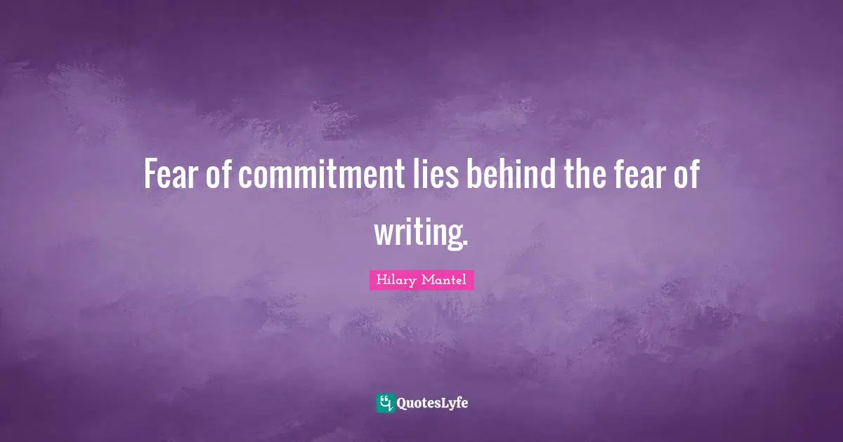 Fear of commitment lies behind the fear of writing.