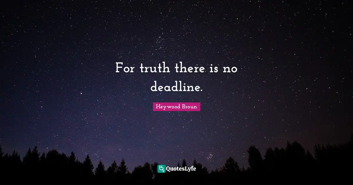 For truth there is no deadline.