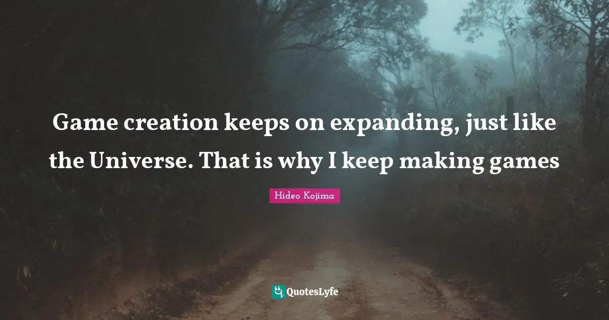 Hideo Kojima Quotes: Game creation keeps on expanding, just like the Universe. That is why I keep making games