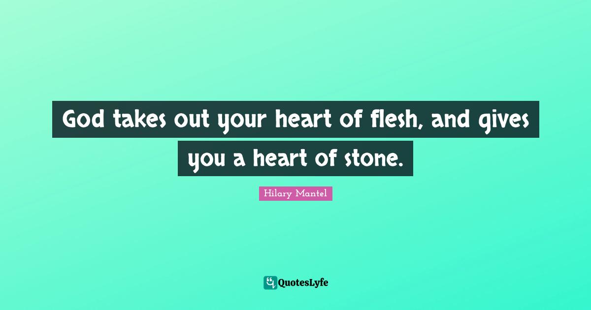God takes out your heart of flesh, and gives you a heart of stone.