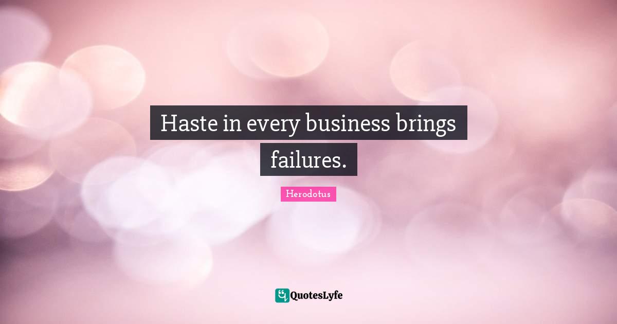 Haste in every business brings failures.