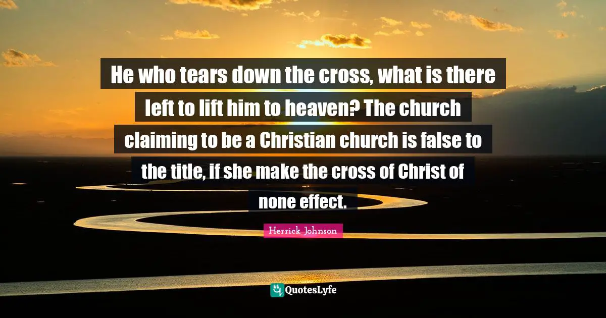 He who tears down the cross, what is there left to lift him to heaven? The church claiming to be a Christian church is false to the title, if she make the cross of Christ of none effect.