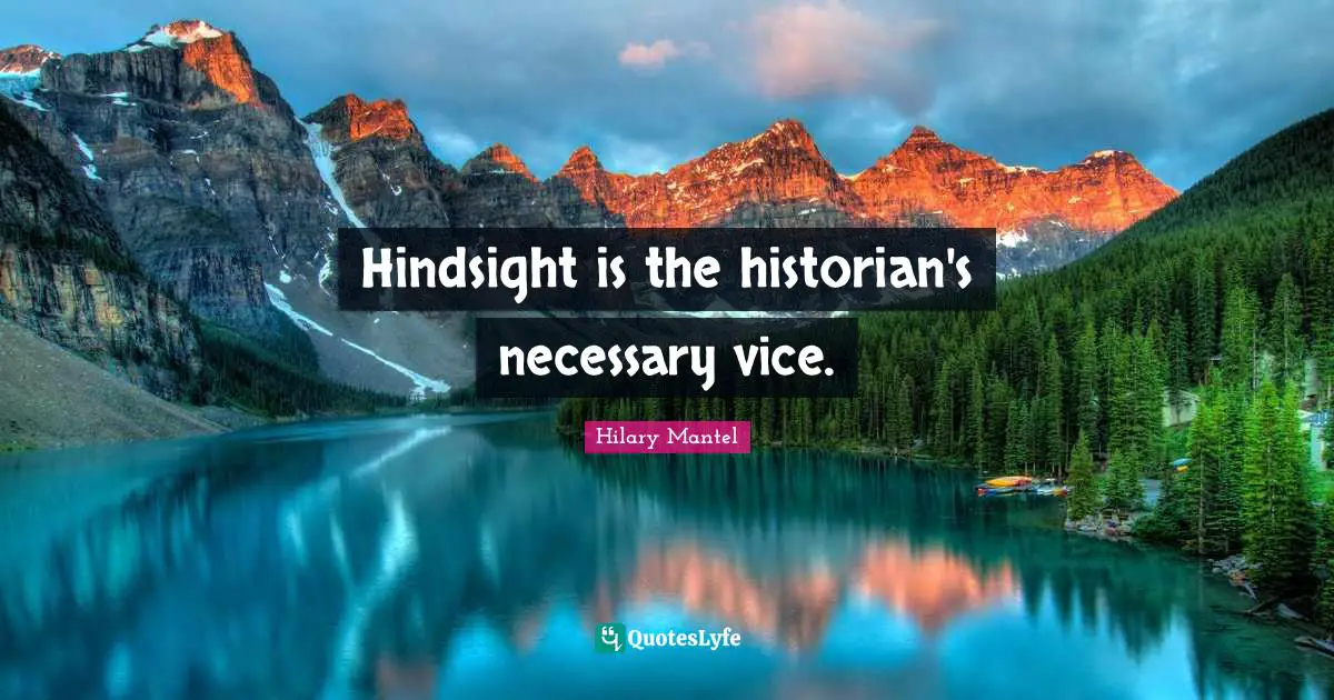 Hindsight is the historian's necessary vice.