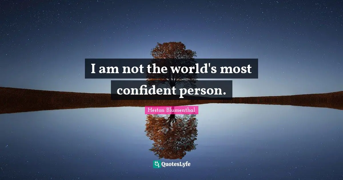 Heston Blumenthal Quotes: "I am not the world's most confident person."