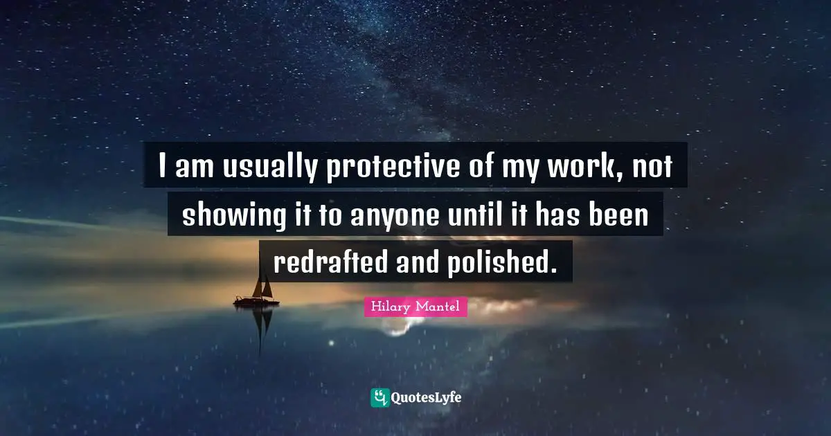 I am usually protective of my work, not showing it to anyone until it has been redrafted and polished.