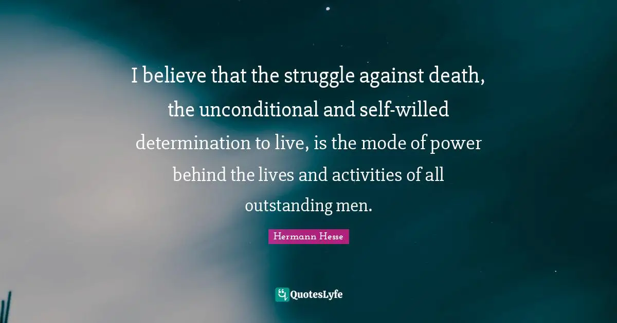 I believe that the struggle against death, the unconditional and self-willed determination to live, is the mode of power behind the lives and activities of all outstanding men.