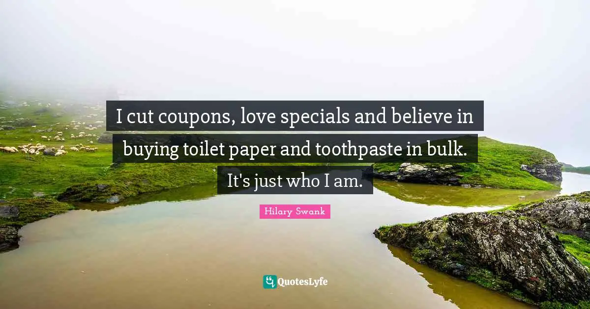 Toothpaste Quotes: "I cut coupons, love specials and believe in buying toilet paper and toothpaste in bulk. It's just who I am."