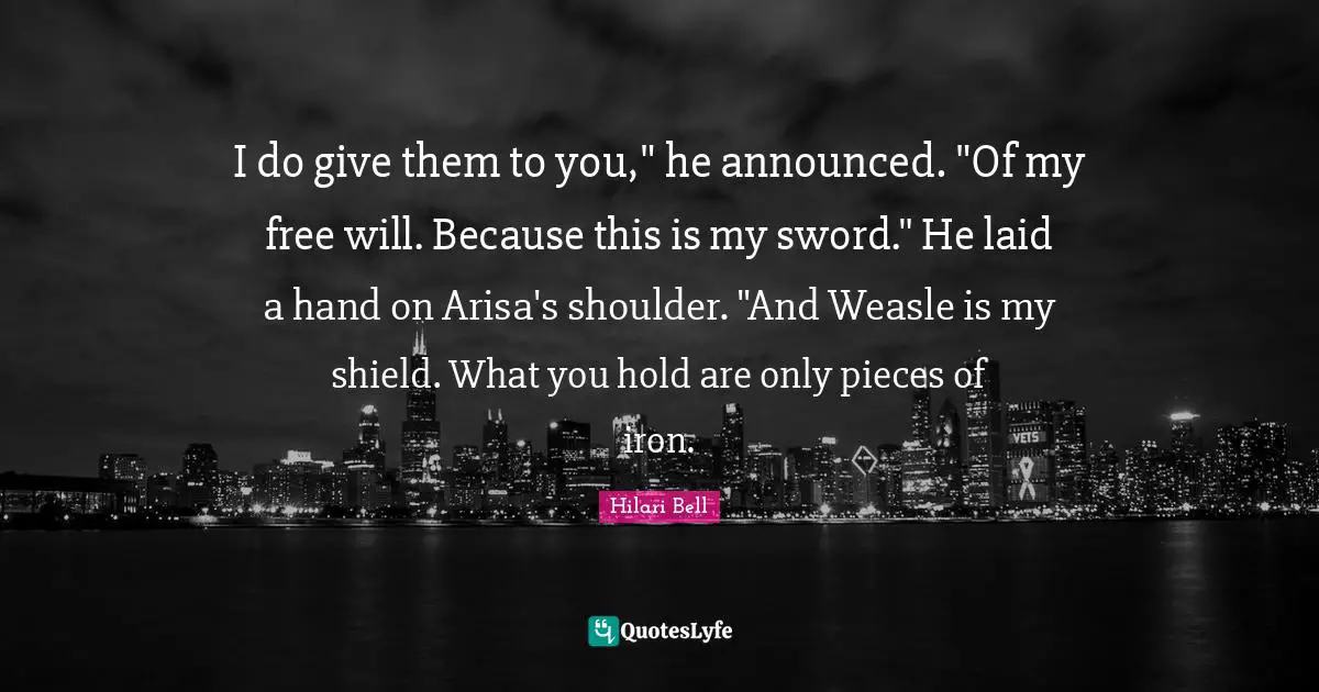 I do give them to you," he announced. "Of my free will. Because this is my sword." He laid a hand on Arisa's shoulder. "And Weasle is my shield. What you hold are only pieces of iron.