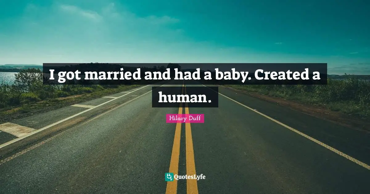 I got married and had a baby. Created a human.