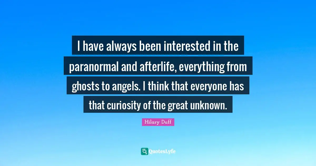I have always been interested in the paranormal and afterlife, everything from ghosts to angels. I think that everyone has that curiosity of the great unknown.