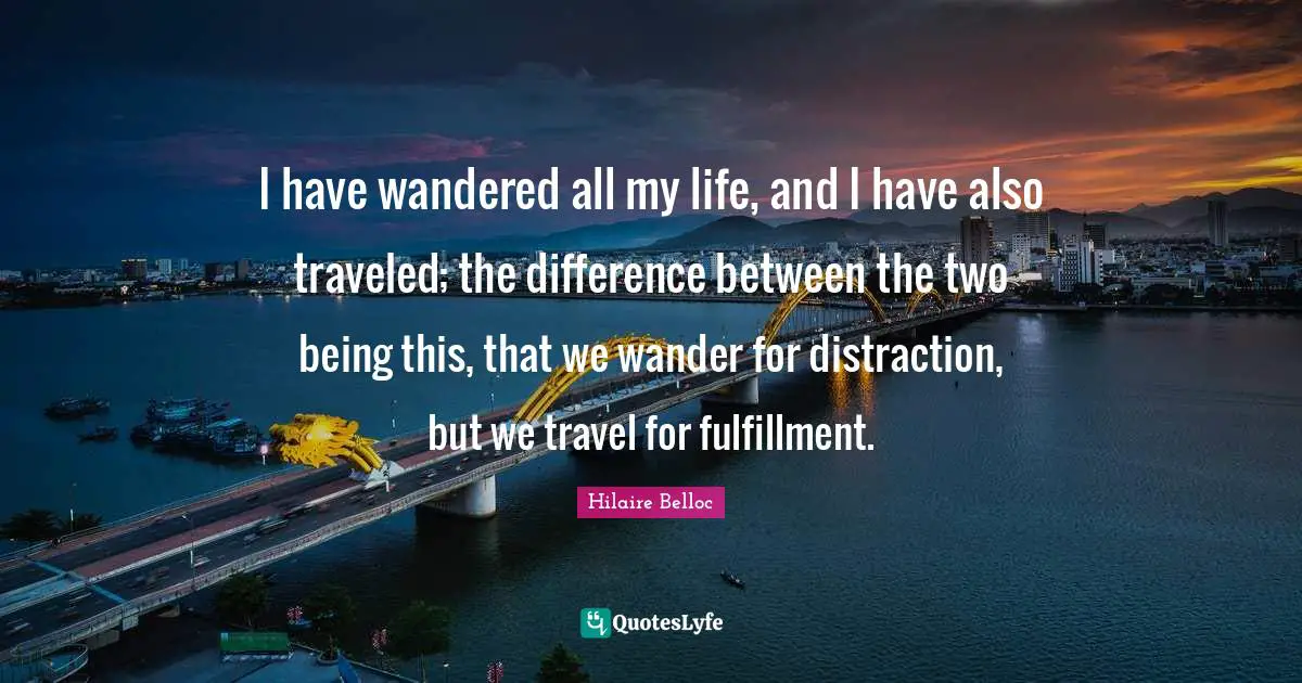 Fulfillment Quotes: "I have wandered all my life, and I have also traveled; the difference between the two being this, that we wander for distraction, but we travel for fulfillment."
