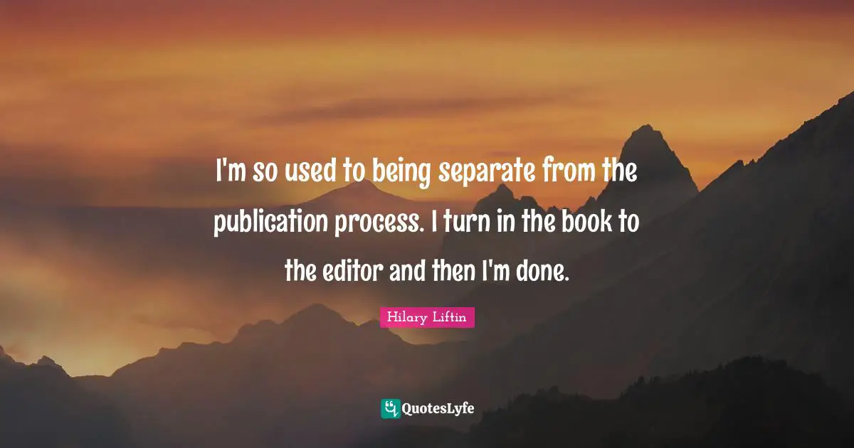 I'm so used to being separate from the publication process. I turn in the book to the editor and then I'm done.