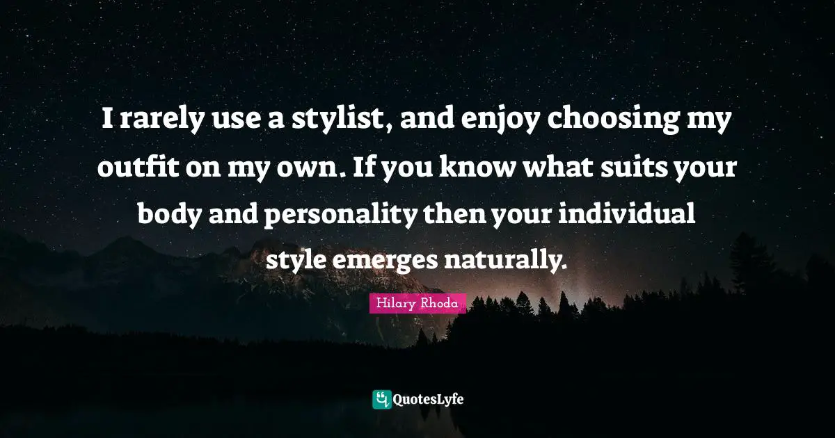 Stylist Quotes: "I rarely use a stylist, and enjoy choosing my outfit on my own. If you know what suits your body and personality then your individual style emerges naturally."