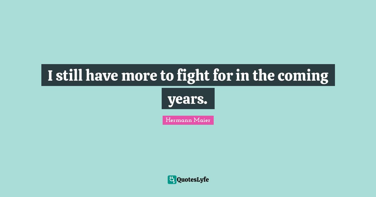 I still have more to fight for in the coming years.