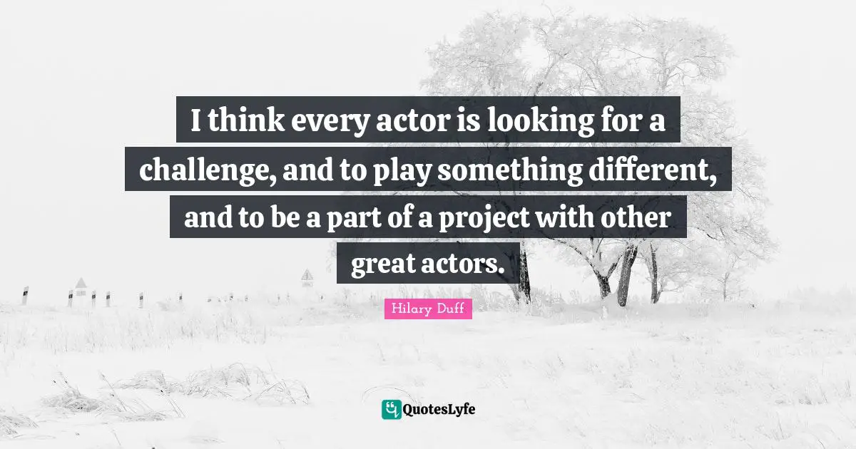 I think every actor is looking for a challenge, and to play something different, and to be a part of a project with other great actors.
