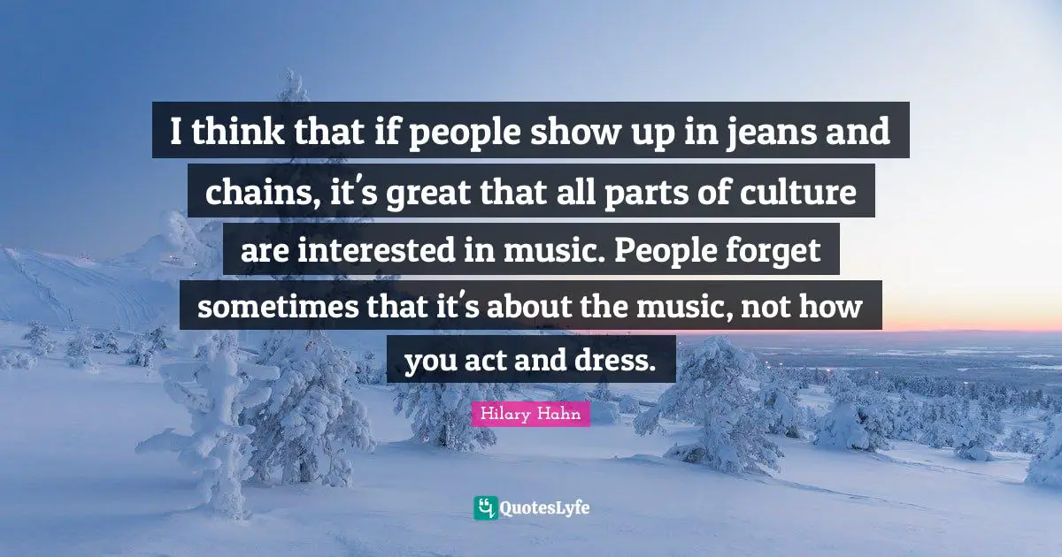 I think that if people show up in jeans and chains, it's great that all parts of culture are interested in music. People forget sometimes that it's about the music, not how you act and dress.