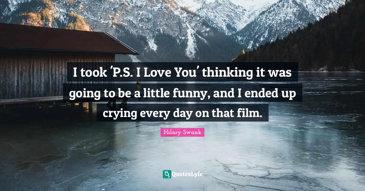 I took 'P.S. I Love You' thinking it was going to be a little funny, and I ended up crying every day on that film.