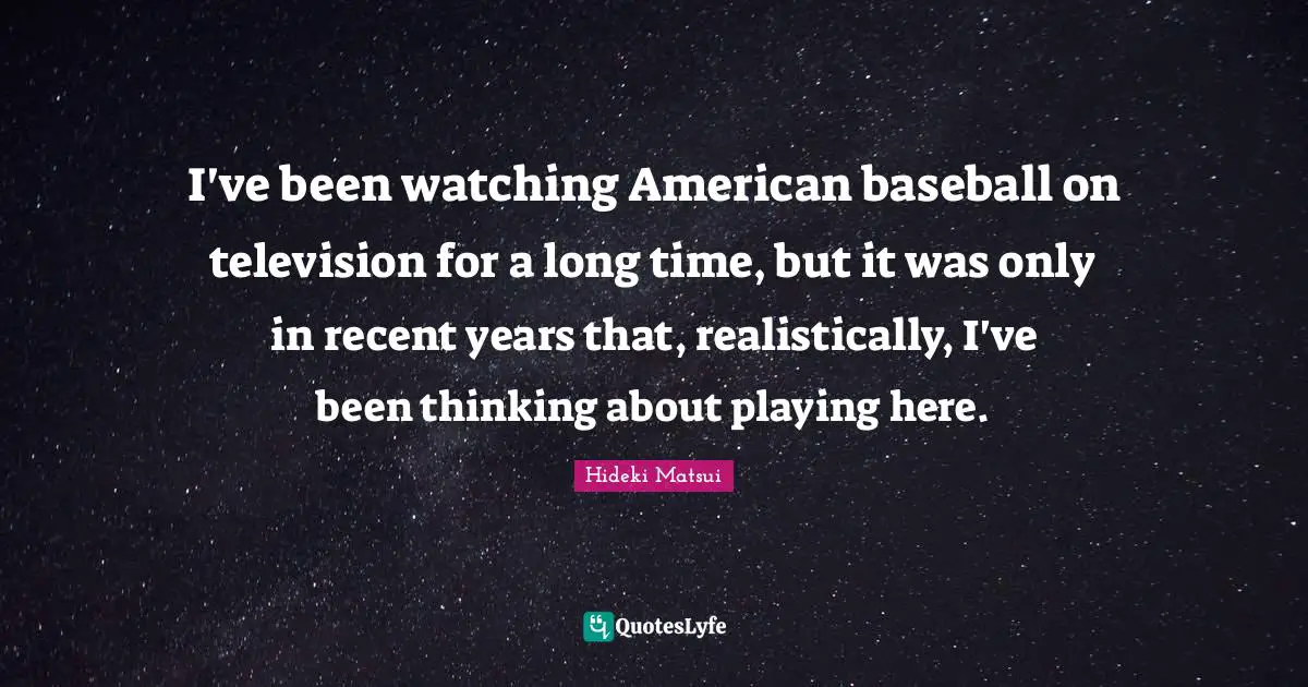 I've been watching American baseball on television for a long time, but it was only in recent years that, realistically, I've been thinking about playing here.