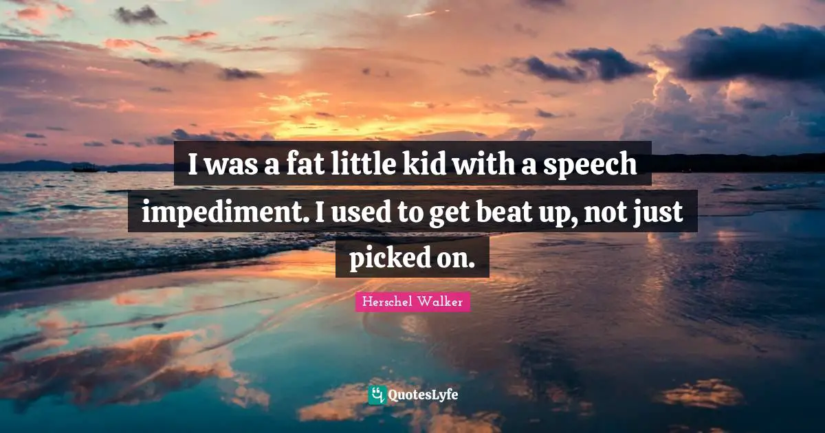 Speech Impediment Quotes: "I was a fat little kid with a speech impediment. I used to get beat up, not just picked on."