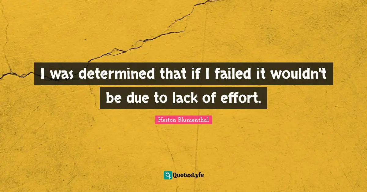Heston Blumenthal Quotes: "I was determined that if I failed it wouldn't be due to lack of effort."