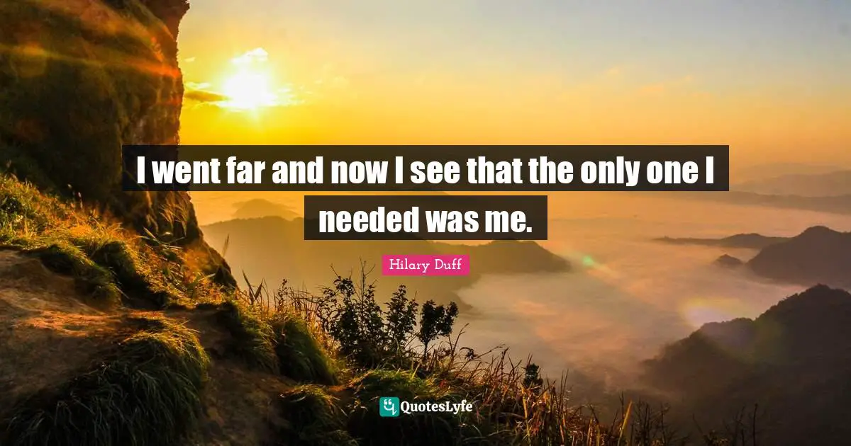 I went far and now I see that the only one I needed was me.