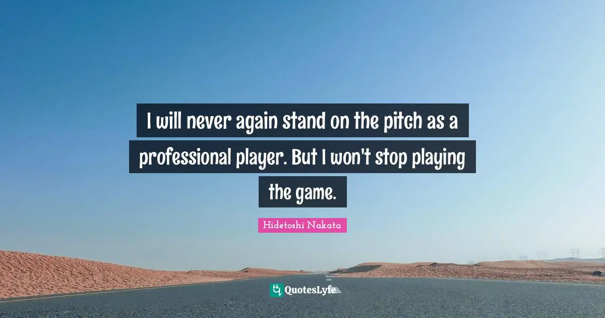 I will never again stand on the pitch as a professional player. But I won't stop playing the game.