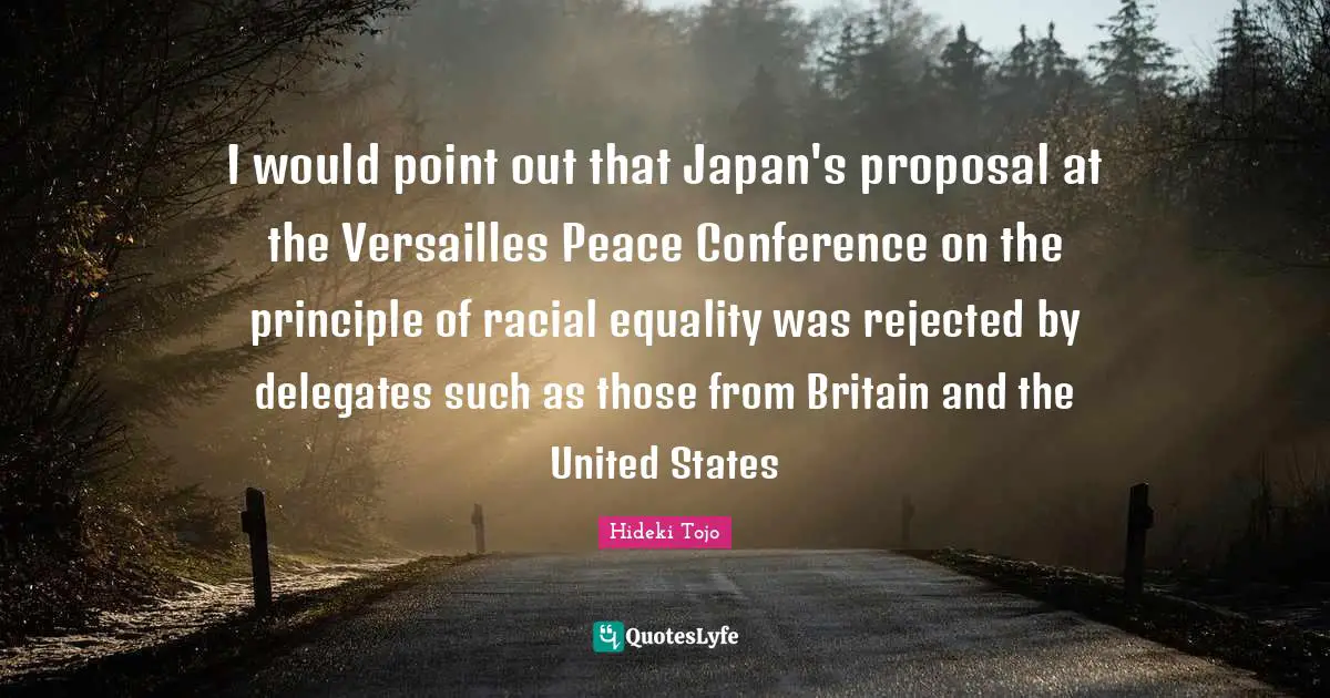 Japan Quotes: "I would point out that Japan's proposal at the Versailles Peace Conference on the principle of racial equality was rejected by delegates such as those from Britain and the United States"