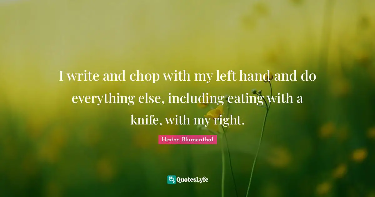 I write and chop with my left hand and do everything else, including eating with a knife, with my right.