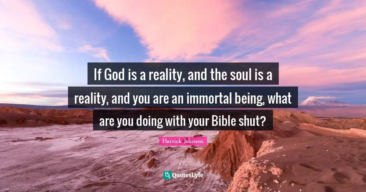 If God is a reality, and the soul is a reality, and you are an immortal being, what are you doing with your Bible shut?