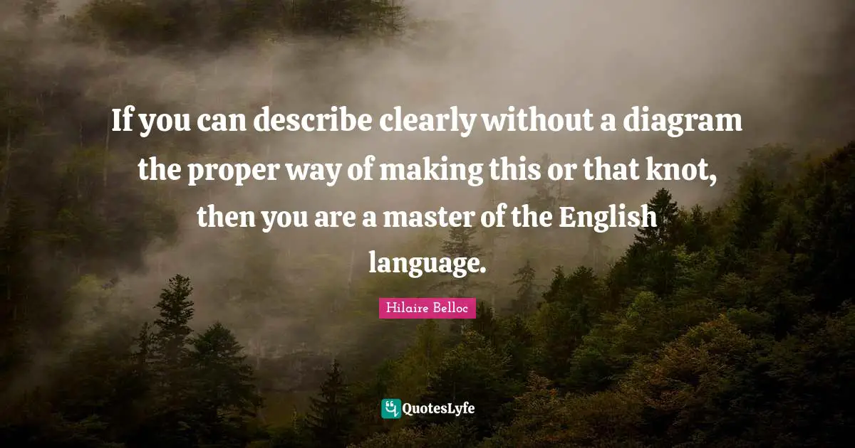 If you can describe clearly without a diagram the proper way of making this or that knot, then you are a master of the English language.