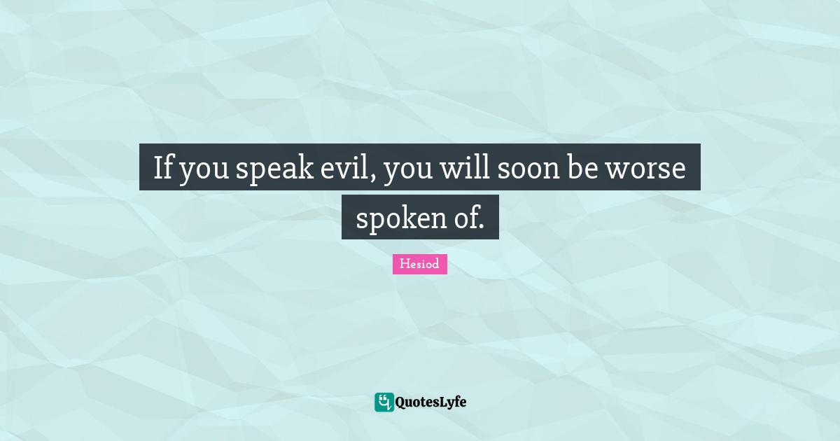 Hesiod Quotes: "If you speak evil, you will soon be worse spoken of."