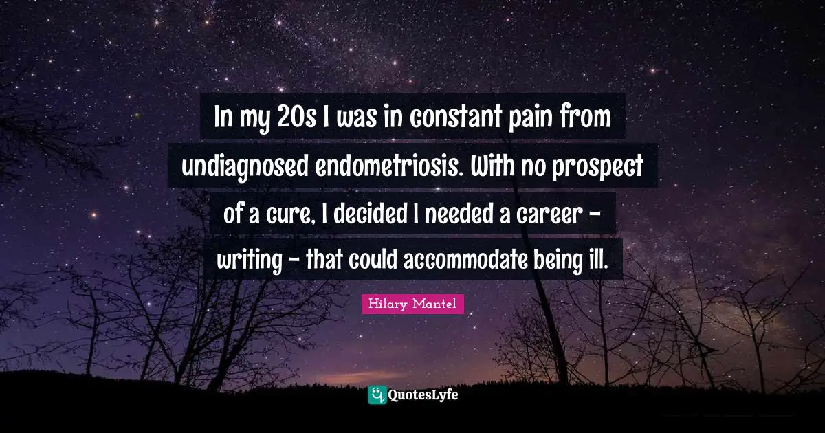 In my 20s I was in constant pain from undiagnosed endometriosis. With no prospect of a cure, I decided I needed a career - writing - that could accommodate being ill.