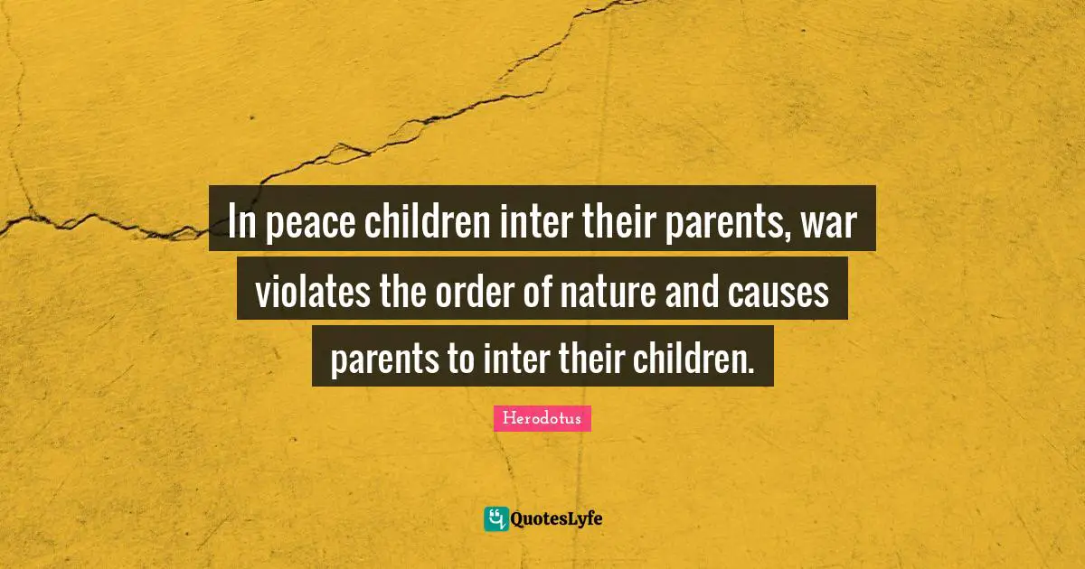 In peace children inter their parents, war violates the order of nature and causes parents to inter their children.